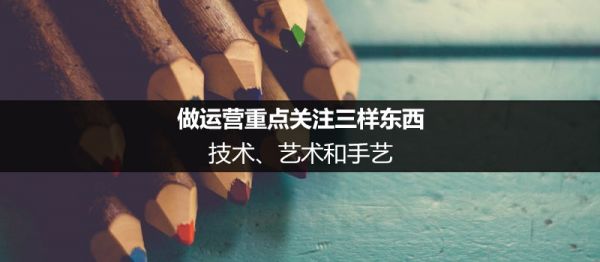 做運營重點關注三樣東西：技術、藝術和手藝
