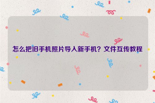 怎么把舊手機(jī)照片導(dǎo)入新手機(jī)？文件互傳教程