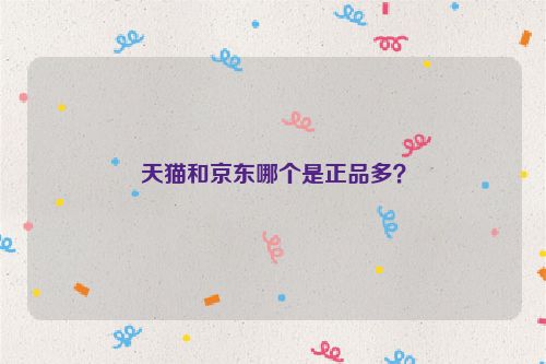 天貓和京東哪個是正品多？