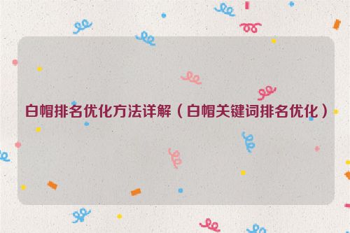 白帽排名優(yōu)化方法詳解（白帽關(guān)鍵詞排名優(yōu)化）