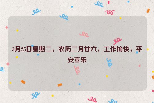 3月25日星期二，農歷二月廿六，工作愉快，平安喜樂