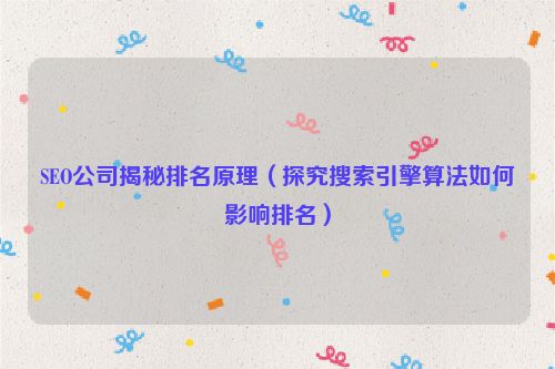 SEO公司揭秘排名原理（探究搜索引擎算法如何影響排名）