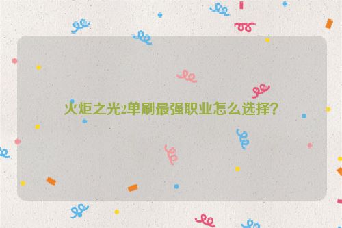 火炬之光2單刷最強職業怎么選擇？