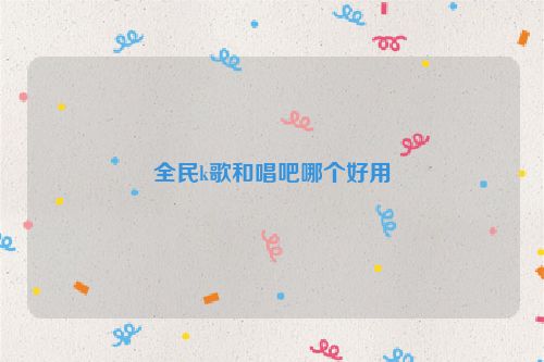全民k歌和唱吧哪個好用
