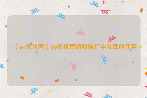 【seo優(yōu)化網(wǎng)】QQ在線營銷和推廣中發(fā)揮的作用