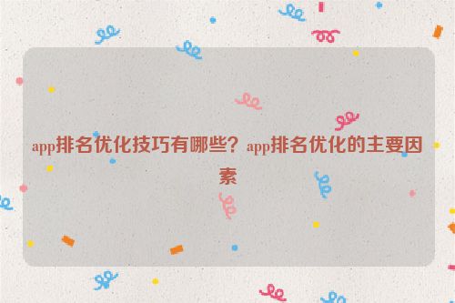 app排名優(yōu)化技巧有哪些？app排名優(yōu)化的主要因素
