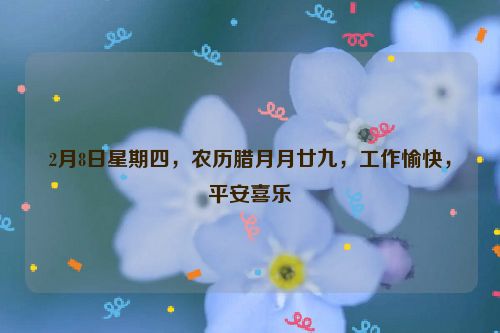 2月8日星期四，農歷臘月月廿九，工作愉快，平安喜樂