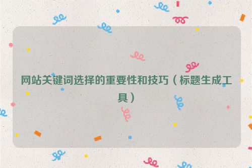 網(wǎng)站關(guān)鍵詞選擇的重要性和技巧（標(biāo)題生成工具）