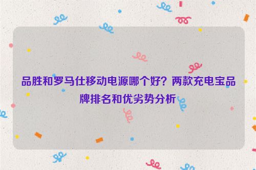 品勝和羅馬仕移動電源哪個好？兩款充電寶品牌排名和優劣勢分析