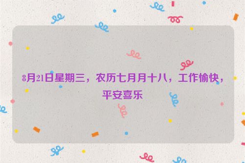 8月21日星期三，農歷七月月十八，工作愉快，平安喜樂