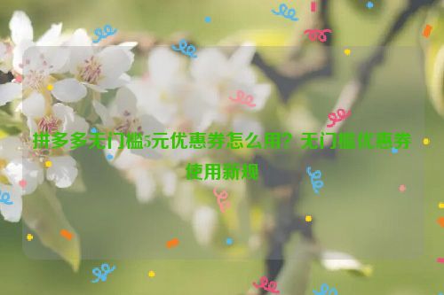 拼多多無門檻5元優(yōu)惠券怎么用？無門檻優(yōu)惠券使用新規(guī)