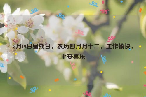 5月19日星期日，農歷四月月十二，工作愉快，平安喜樂
