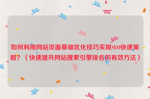 如何利用網站頁面基礎優化技巧實現SEO快速策略？（快速提升網站搜索引擎排名的有效方法）