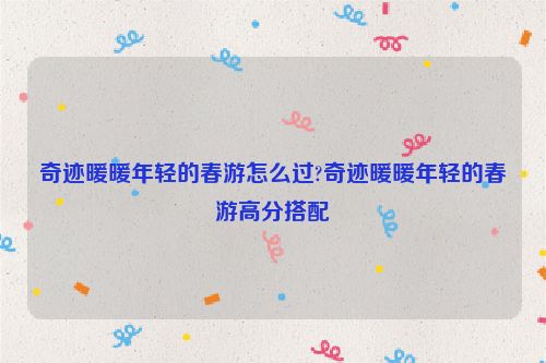 奇跡暖暖年輕的春游怎么過?奇跡暖暖年輕的春游高分搭配