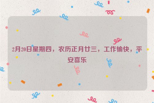 2月20日星期四，農歷正月廿三，工作愉快，平安喜樂