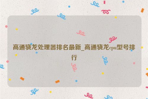 高通驍龍?zhí)幚砥髋琶钚耞高通驍龍cpu型號(hào)排行