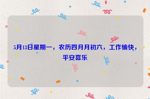 5月13日星期一，農歷四月月初六，工作愉快，平安喜樂