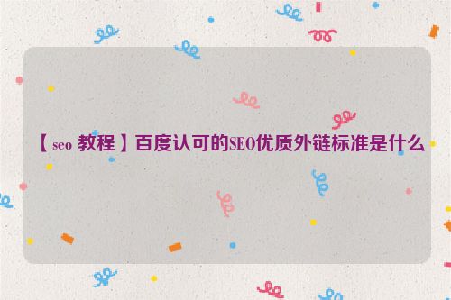 【seo 教程】百度認可的SEO優(yōu)質外鏈標準是什么