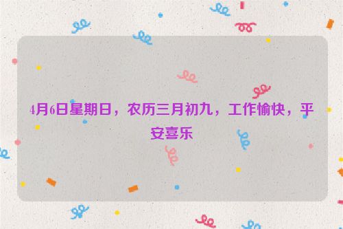 4月6日星期日，農歷三月初九，工作愉快，平安喜樂
