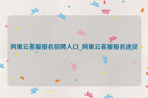 阿里云客服報(bào)名招聘入口_阿里云客服報(bào)名途徑