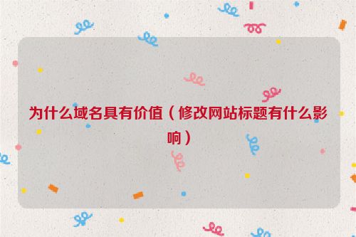 為什么域名具有價值（修改網站標題有什么影響）
