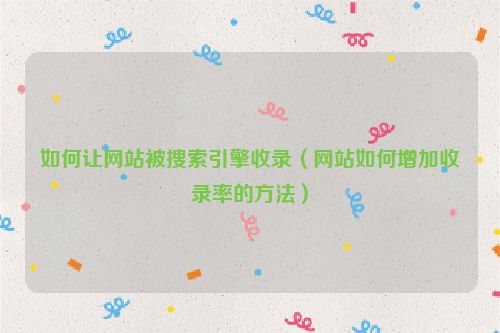 如何讓網(wǎng)站被搜索引擎收錄（網(wǎng)站如何增加收錄率的方法）