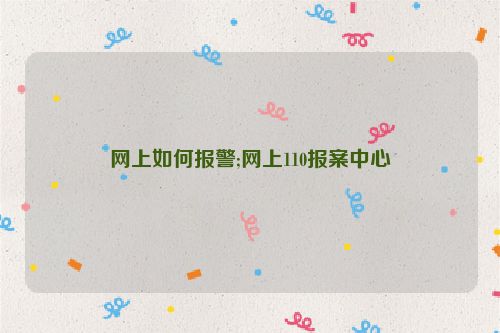 網上如何報警;網上110報案中心