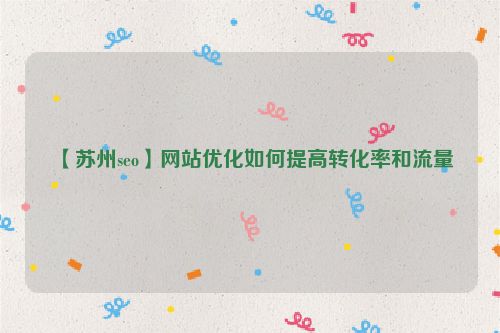 【蘇州seo】網(wǎng)站優(yōu)化如何提高轉化率和流量
