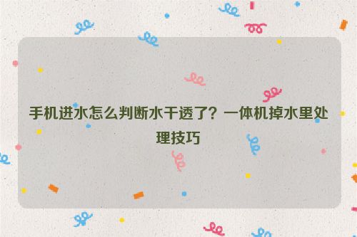 手機進水怎么判斷水干透了？一體機掉水里處理技巧