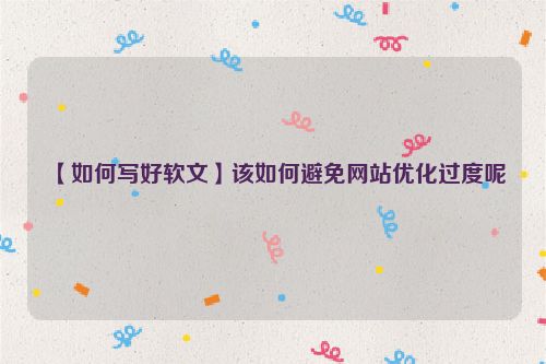 【如何寫好軟文】該如何避免網站優化過度呢