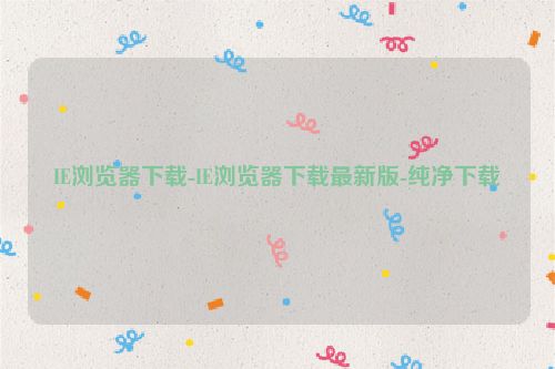 IE瀏覽器下載-IE瀏覽器下載最新版-純凈下載