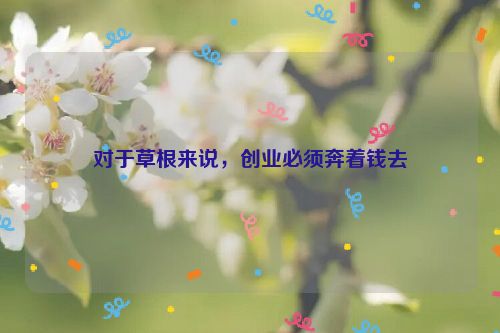 對于草根來說，創業必須奔著錢去