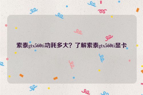 索泰gtx560ti功耗多大？了解索泰gtx560ti顯卡