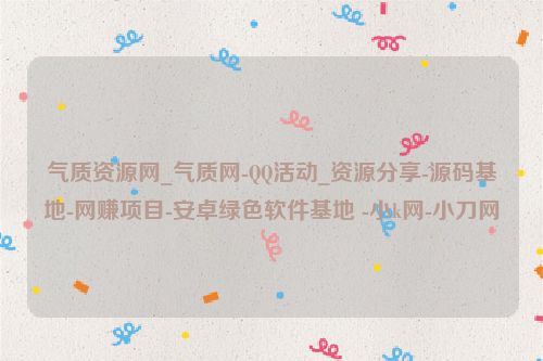 氣質資源網_氣質網-QQ活動_資源分享-源碼基地-網賺項目-安卓綠色軟件基地 -小k網-小刀網