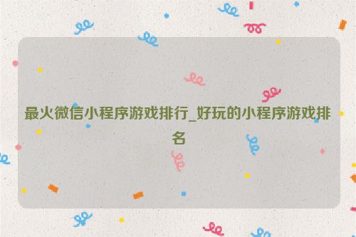 最火微信小程序游戲排行_好玩的小程序游戲排名