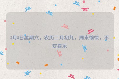 3月8日星期六，農歷二月初九，周末愉快，平安喜樂