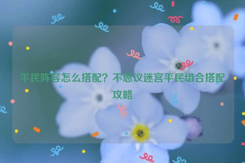 平民陣容怎么搭配？不思議迷宮平民組合搭配攻略