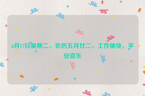 6月17日星期二，農(nóng)歷五月廿二，工作愉快，平安喜樂(lè)