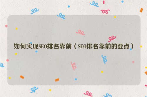 如何實(shí)現(xiàn)SEO排名靠前（SEO排名靠前的要點(diǎn)）