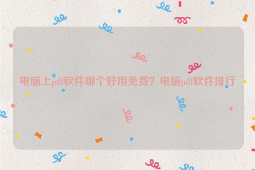 電腦上pdf軟件哪個好用免費？電腦pdf軟件排行