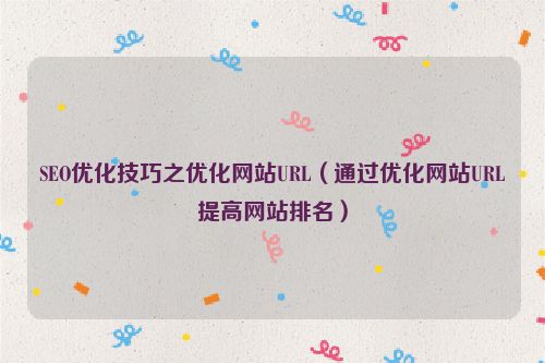SEO優(yōu)化技巧之優(yōu)化網(wǎng)站URL（通過優(yōu)化網(wǎng)站URL提高網(wǎng)站排名）