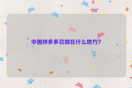 中國拼多多總部在什么地方？