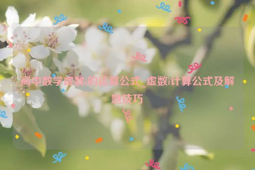 高中數學虛數i的運算公式_虛數i計算公式及解題技巧