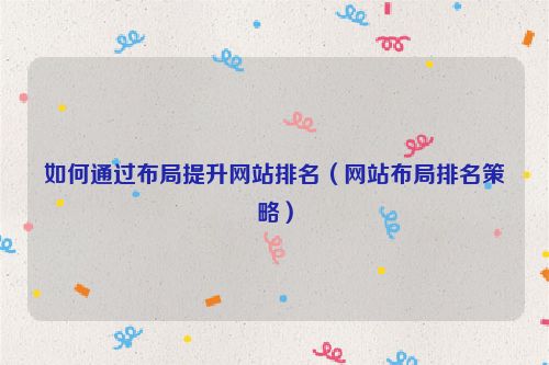 如何通過布局提升網站排名（網站布局排名策略）