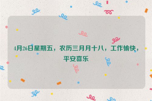 4月26日星期五,農歷三月月十八,工作愉快,平安喜樂