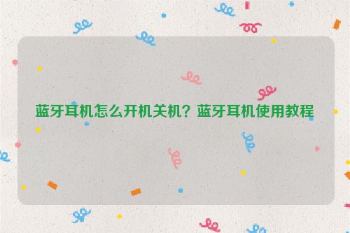 藍牙耳機怎么開機關機？藍牙耳機使用教程