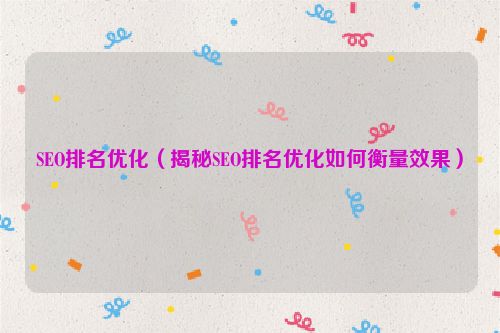 SEO排名優化（揭秘SEO排名優化如何衡量效果）