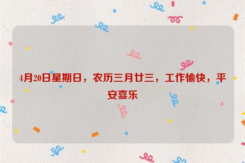 4月20日星期日，農(nóng)歷三月廿三，工作愉快，平安喜樂(lè)