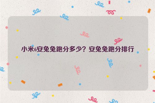 小米6安兔兔跑分多少？安兔兔跑分排行