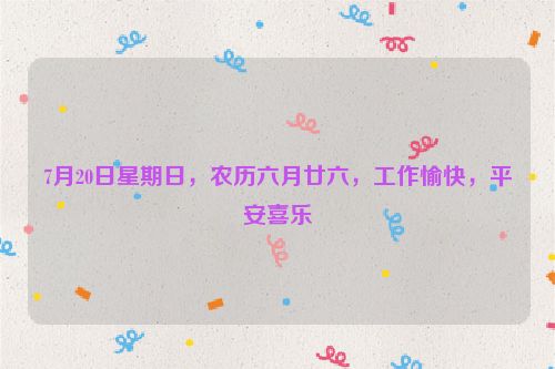 7月20日星期日，農歷六月廿六，工作愉快，平安喜樂